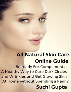 All Natural Skin Care Online Guide: A Healthy Way to Cure Dark Circles and Wrinkles and Get Glowing Skin At Home Without Spending a Penny! (eBook, ePUB) - Gupta, Suchi
