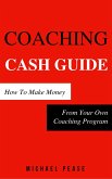 Coaching Cash Guide: How To Make Money From Your Own Coaching Program (Internet Marketing Guide, #7) (eBook, ePUB)