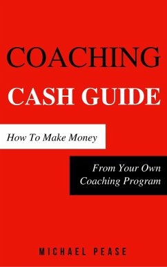 Coaching Cash Guide: How To Make Money From Your Own Coaching Program (Internet Marketing Guide, #7) (eBook, ePUB) - Pease, Michael
