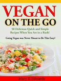 Vegan On the GO: 50 Delicious Quick and Simple Recipes When You Are in a Rush! Going Vegan was Never Meant to Be This Easy! (eBook, ePUB)