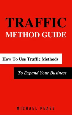 Traffic Methods Guide: How To Use Traffic Methods To Expand Your Business (Internet Marketing Guide, #5) (eBook, ePUB) - Pease, Michael