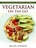 Vegetarian On The GO: Easy and Quick Recipes for Busy Vegetarians! (eBook, ePUB)