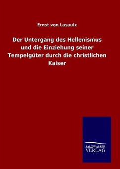 Der Untergang des Hellenismus und die Einziehung seiner Tempelgüter durch die christlichen Kaiser - Lasaulx, Ernst von