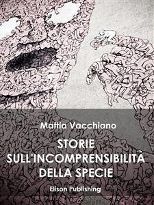 Storie sull'incomprensibilitá della specie (eBook, ePUB) - Vacchiano, Mattia