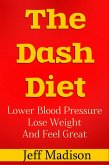 The Dash Diet: Lower Blood Pressure Lose Weight And Feel Great (eBook, ePUB)