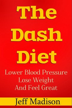 The Dash Diet: Lower Blood Pressure Lose Weight And Feel Great (eBook, ePUB) - Madison, Jeff