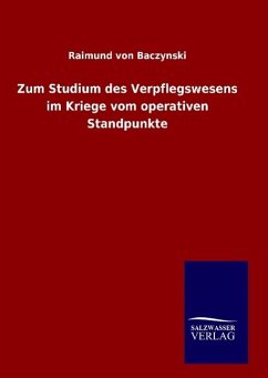 Zum Studium des Verpflegswesens im Kriege vom operativen Standpunkte - Baczynski, Raimund von