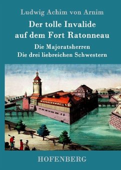 Der tolle Invalide auf dem Fort Ratonneau / Die Majoratsherren / Die drei liebreichen Schwestern - Arnim, Achim von