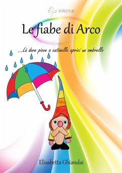 Le fiabe di Arco. …Là dove piove a catinelle aprici un ombrello (eBook, ePUB) - Ghiandai, Elisabetta