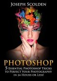 Photoshop: 5 Essential Photoshop Tricks to Perfect Your Photography in 24 Hours or Less! (eBook, ePUB)