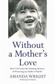 Without a Mother's Love - How I Overcame the Haunting Memory of Witnessing my Mother's Murder