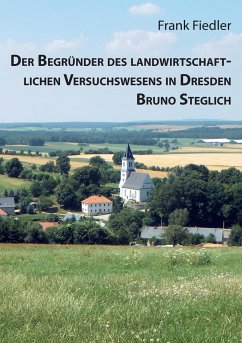 Der Begründer des landwirtschaftlichen Versuchswesens in Dresden Bruno Steglich - Fiedler, Frank