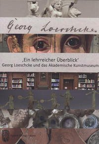 'Ein lehrreicher Überblick'. Georg Loeschcke und das Akademische Kunstmuseum - Hg: Schröder-Griebel, Nele