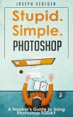 Photoshop - Stupid. Simple. Photoshop: A Noobie's Guide to Using Photoshop TODAY (eBook, ePUB)