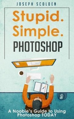 Photoshop - Stupid. Simple. Photoshop: A Noobie's Guide to Using Photoshop TODAY (eBook, ePUB) - Scolden, Joseph