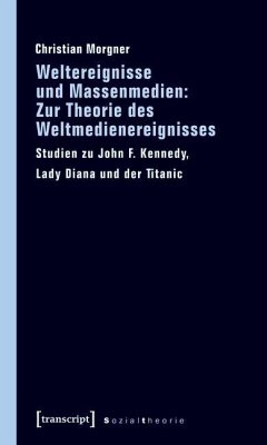 Weltereignisse und Massenmedien: Zur Theorie des Weltmedienereignisses (eBook, PDF) - Morgner, Christian