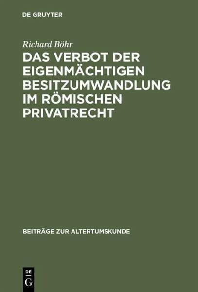Das Verbot der eigenmächtigen Besitzumwandlung im römischen Privatrecht (eBook, PDF) Das Verbot der eigenmächtigen Besitzumwandlung im römischen Privatrecht (eBook, PDF)