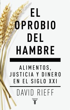 El oprobio del hambre : alimentos, justicia y dinero en el siglo XXI - Rieff, David