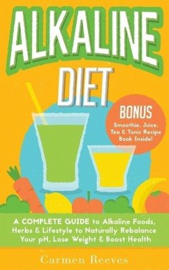 ALKALINE DIET: A Complete Guide to Alkaline Foods, Herbs & Lifestyle to Naturally Rebalance Your pH, Lose Weight & Boost Health (BONUS Alkalizing Smoothie, Juice, Tea & Tonic Recipe Book) (eBook, ePUB) - Reeves, Carmen