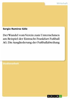 Der Wandel vom Verein zum Unternehmen am Beispiel der Eintracht Frankfurt Fußball AG. Die Ausgliederung der Fußballabteilung - Ramirez Gölz, Sergio