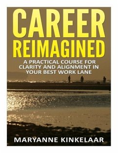 Career Reimagined: A Practical Course for Clarity and Alignment in your Best Work Lane - Kinkelaar, Maryanne