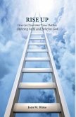 Rise Up: How to Overcome Your Battles Utilizing Faith and Belief in God