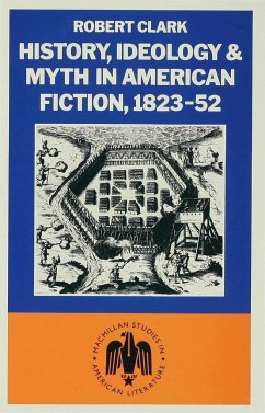 History, Ideology and Myth in American Fiction, 1823-52 - Clarke, Robert