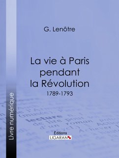 La vie à Paris pendant la Révolution (eBook, ePUB) - Lenôtre, Georges; Ligaran