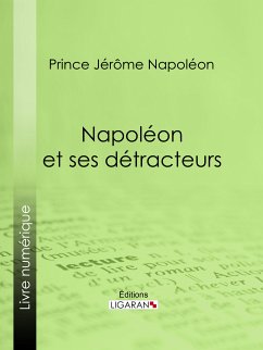 Napoléon et ses détracteurs (eBook, ePUB) - Jérôme Napoléon, Prince; Ligaran