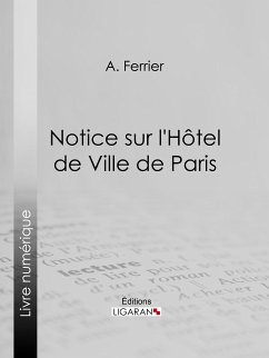 Notice sur l'Hôtel de Ville de Paris (eBook, ePUB) - Ferrier, A.; Ligaran