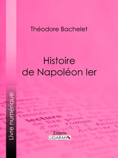 Histoire de Napoléon Ier (eBook, ePUB) - Bachelet, Théodore; Ligaran