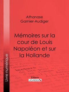 Mémoires sur la cour de Louis Napoléon et sur la Hollande (eBook, ePUB) - Garnier-Audiger, Athanase; Ligaran