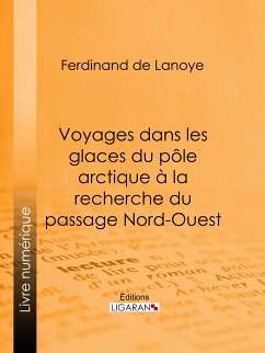 Voyages dans les glaces du pôle arctique à la recherche du passage Nord-Ouest (eBook, ePUB) - De Lanoye, Ferdinand; Ligaran