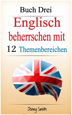 Englisch beherrschen mit 12 Themenbereichen. Buch Drei. (eBook, ePUB) - Smith, Jenny