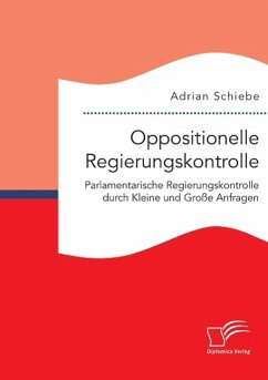 Oppositionelle Regierungskontrolle: Parlamentarische Regierungskontrolle durch Kleine und Große Anfragen - Schiebe, Adrian