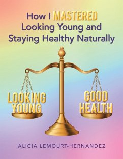 How I Mastered Looking Young and Staying Healthy Naturally - Lemourt-Hernandez, Alicia