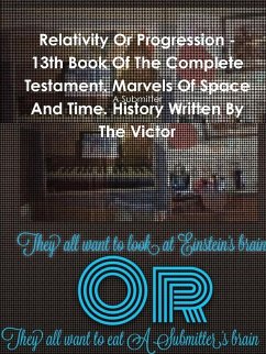 Relativity Or Progression - 13th Book Of The Complete Testament. Marvels Of Space And Time. History Written By The Victor - Submitter, A.