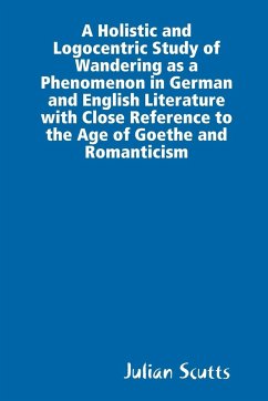 A Holistic and Logocentric Study Of Wandering As a Phenomenon In German and English Literature With Close Reference to the Age of Goethe and Romanticism - Scutts, Julian