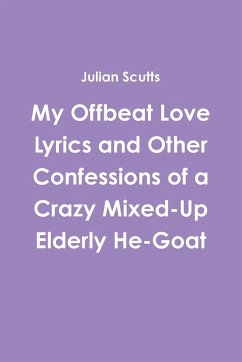 My Offbeat Love Lyrics and Other Confessions of a Crazy Mixed-Up Elderly He-Goat - Scutts, Julian