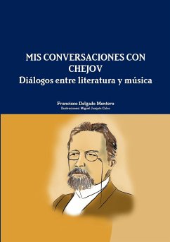 MIS CONVERSACIONES CON CHEJOV. Diálogos entre literatura y música - Delgado Montero, Francisco; Joaquín Calvo, Miguel