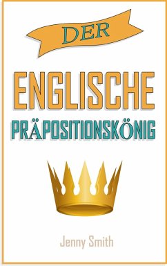 Der englische Präpositionskönig. (150 alltägliche Anwendungsweisen Englischer Präpositionen, #4) (eBook, ePUB) - Smith, Jenny