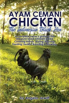 Ayam Cemani Chicken - The Indonesian Black Hen. A complete owner's guide to this rare pure black chicken breed. Covering History, Buying, Housing, Feeding, Health, Breeding & Showing. - Jewitt, Angela