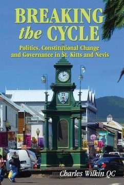 Breaking the Cycle: Politics, Constitutional Change and Governance in St Kitts and Nevis - Wilkin, Qc Charles