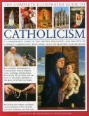 The Complete Illustrated Guide to Catholicism: A Comprehensive Guide to the History, Philosophy and Practice of Catholic Christianity, with Over 500 B