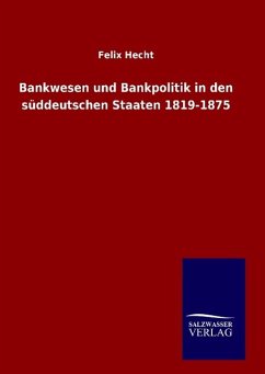 Bankwesen und Bankpolitik in den süddeutschen Staaten 1819-1875 - Hecht, Felix