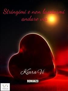 Stringimi e non lasciarmi andare via (eBook, ePUB) - Vi, Kiara