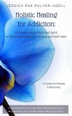 Holistic Healing for Addiction: Enlivening Body, Mind and Spirit to Remedy Depression, Anxiety and Self-Hate (eBook, ePUB)