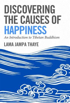 Discovering the Causes of Happiness (eBook, ePUB) - Thaye, Jampa Discovering the Causes of Happiness (eBook, ePUB) - Thaye, Jampa