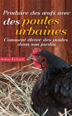 Produire des oeufs avec des poules urbaines : Comment élever des poules dans son jardin (eBook, ePUB)