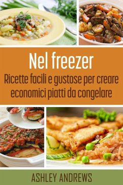 Nel freezer: Ricette facili e gustose per creare economici piatti da congelare (eBook, ePUB) - Andrews, Ashley